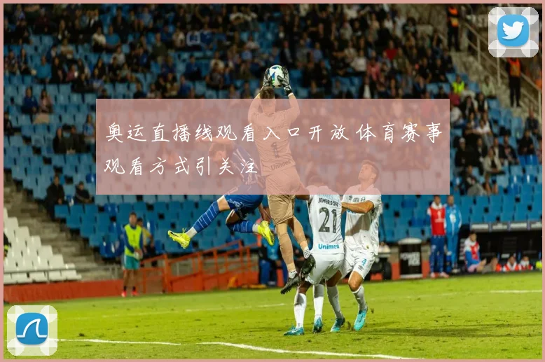 奥运直播线观看入口开放 体育赛事观看方式引关注